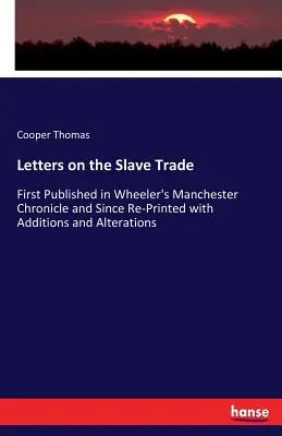 Briefe über den Sklavenhandel: Erstmals veröffentlicht in Wheeler's Manchester Chronicle und seitdem mit Ergänzungen und Änderungen neu gedruckt - Letters on the Slave Trade: First Published in Wheeler's Manchester Chronicle and Since Re-Printed with Additions and Alterations