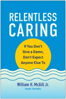 Unerbittliche Fürsorge: Wenn du dich nicht kümmerst, erwarte nicht, dass es jemand anderes tut - Relentless Caring: If You Don't Give a Damn, Don't Expect Anyone Else to