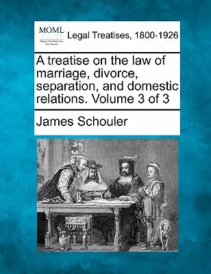 Eine Abhandlung über das Recht der Ehe, der Scheidung, der Trennung und der häuslichen Beziehungen. Band 3 von 3 - A treatise on the law of marriage, divorce, separation, and domestic relations. Volume 3 of 3