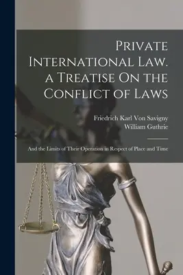 Internationales Privatrecht. Eine Abhandlung über die Kollision der Gesetze: Und die Grenzen ihrer Wirkung in Bezug auf Ort und Zeit - Private International Law. a Treatise On the Conflict of Laws: And the Limits of Their Operation in Respect of Place and Time