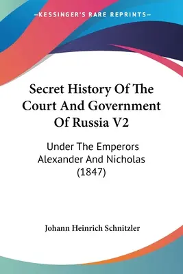 Geheime Geschichte des Hofes und der Regierung von Russland V2: Unter den Kaisern Alexander und Nikolaus (1847) - Secret History Of The Court And Government Of Russia V2: Under The Emperors Alexander And Nicholas (1847)