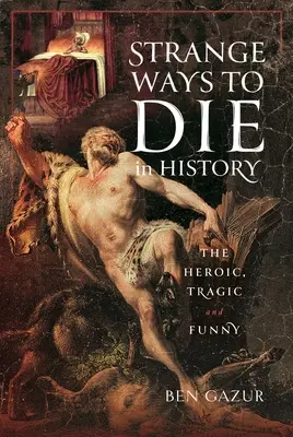 Seltsame Arten zu sterben in der Geschichte: Heroisch, tragisch und komisch - Strange Ways to Die in History: The Heroic, Tragic and Funny