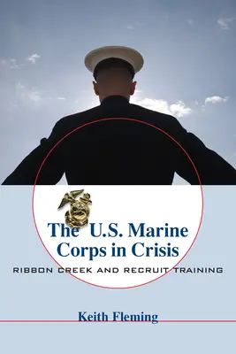 Das U.S. Marine Corps in der Krise: Ribbon Creek und Rekrutenausbildung - The U.S. Marine Corps in Crisis: Ribbon Creek and Recruit Training