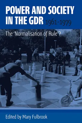 Macht und Gesellschaft in der DDR, 1961-1979: Die „Normalisierung der Herrschaft“? - Power and Society in the Gdr, 1961-1979: The 'Normalisation of Rule'?