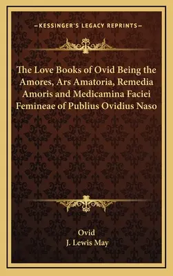 Die Liebesbücher des Ovid mit den Amores, Ars Amatoria, Remedia Amoris und Medicamina Faciei Femineae des Publius Ovidius Naso - The Love Books of Ovid Being the Amores, Ars Amatoria, Remedia Amoris and Medicamina Faciei Femineae of Publius Ovidius Naso