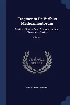 Fragmenta De Viribus Medicamentorum: Positivis Sive In Sano Corpore Humano Observatis. Textus; Band 1 - Fragmenta De Viribus Medicamentorum: Positivis Sive In Sano Corpore Humano Observatis. Textus; Volume 1