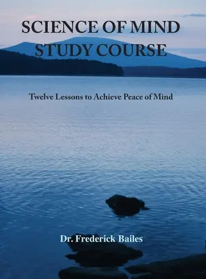 Studienkurs Wissenschaft des Geistes: Zwölf Lektionen zum Erreichen von Seelenfrieden - Science of Mind Study Course: Twelve Lessons to Achieve Peace of Mind