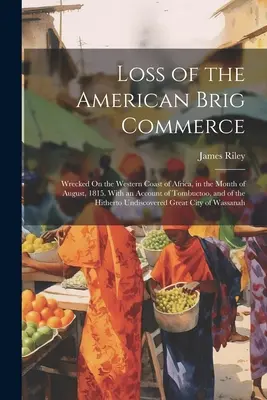 Verlust der amerikanischen Brigg Commerce: Wrecked On the Western Coast of Africa, in the Month of August, 1815. Mit einem Bericht über Tombuctoo, und der Hit - Loss of the American Brig Commerce: Wrecked On the Western Coast of Africa, in the Month of August, 1815. With an Account of Tombuctoo, and of the Hit