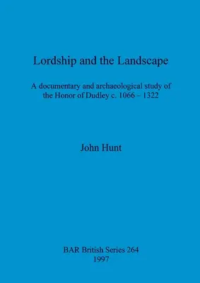 Herrschaft und Landschaft: Eine dokumentarische und archäologische Studie über die Ehre von Dudley um 1066-1322 - Lordship and the Landscape: A documentary and archaeological study of the Honor of Dudley c. 1066-1322