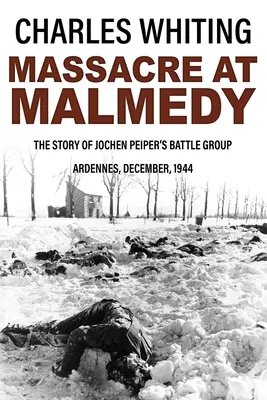 Das Massaker von Malmedy: Die Geschichte von Jochen Peipers Kampfgruppe, Ardennen, Dezember 1944 - Massacre at Malmedy: The Story of Jochen Peiper's Battle Group, Ardennes, December, 1944