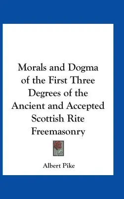 Moral und Dogma der ersten drei Grade des Alten und Angenommenen Schottischen Ritus der Freimaurerei - Morals and Dogma of the First Three Degrees of the Ancient and Accepted Scottish Rite Freemasonry