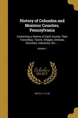 Geschichte der Bezirke Columbia und Montour, Pennsylvania: Mit einer Geschichte der einzelnen Bezirke, ihrer Gemeinden, Städte, Dörfer, Schulen, Kirchen, Industrie - History of Columbia and Montour Counties, Pennsylvania: Containing a History of Each County, Their Townships, Towns, Villages, Schools, Churches, Indu
