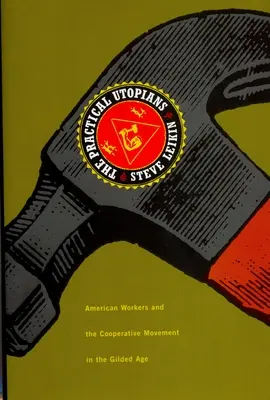 Die praktischen Utopisten: Amerikanische Arbeiter und die Genossenschaftsbewegung im Goldenen Zeitalter - The Practical Utopians: American Workers and the Cooperative Movement in the Gilded Age