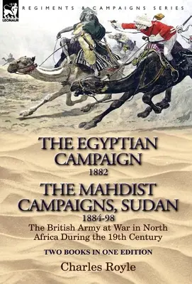 Der Ägypten-Feldzug, 1882 & die Mahdisten-Feldzüge, Sudan 1884-98 Zwei Bücher in einer Ausgabe: Die britische Armee im Krieg in Nordafrika während des 19. - The Egyptian Campaign, 1882 & the Mahdist Campaigns, Sudan 1884-98 Two Books in One Edition: The British Army at War in North Africa During the 19th C