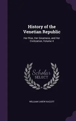 Geschichte der venezianischen Republik: Ihr Aufstieg, ihre Größe und ihre Zivilisation, Band 4 - History of the Venetian Republic: Her Rise, Her Greatness, and Her Civilization, Volume 4