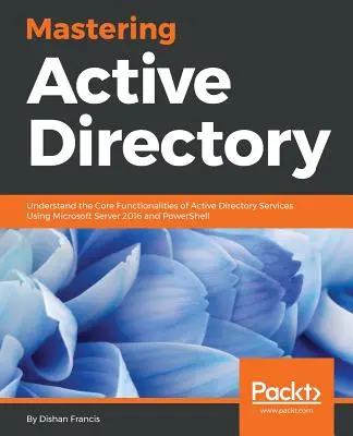 Beherrschung von Active Directory: Verstehen der Kernfunktionalitäten von Active Directory-Diensten mit Microsoft Server 2016 und PowerShell - Mastering Active Directory: Understand the Core Functionalities of Active Directory Services Using Microsoft Server 2016 and PowerShell
