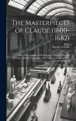 Die Meisterwerke von Claude (1600-1682): Sechzig Reproduktionen von Fotografien aus den Originalgemälden, die Beispiele für die verschiedenen Charaktereigenschaften - The Masterpieces of Claude (1600-1682): Sixty Reproductions of Photographs From the Original Paintings, Affording Examples of the Different Characteri