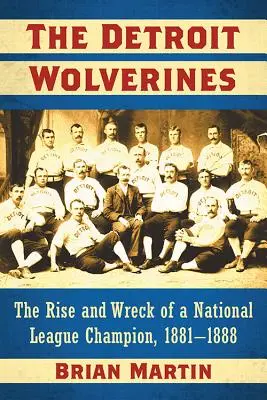 Die Detroit Wolverines: Aufstieg und Niedergang eines Meisters der National League, 1881-1888 - The Detroit Wolverines: The Rise and Wreck of a National League Champion, 1881-1888