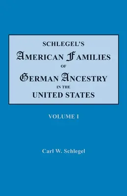 Schlegels Amerikanische Familien deutscher Abstammung in den Vereinigten Staaten. In vier Bänden. Band I - Schlegel's American Families of German Ancestry in the United States. In Four Volumes. Volume I