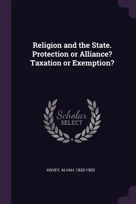 Religion und der Staat. Schutz oder Bündnis? Besteuerung oder Befreiung? - Religion and the State. Protection or Alliance? Taxation or Exemption?