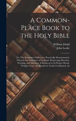 A Common-place Book to the Holy Bible: Or, The Scripture's Sufficiency Practically Demonstrated. Wobei die Substanz der Schrift in Bezug auf Doctrin - A Common-place Book to the Holy Bible: Or, The Scripture's Sufficiency Practically Demonstrated. Wherein the Substance of Scripture Respecting Doctrin
