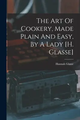 Die Kunst des Kochens, einfach und leicht gemacht, von einer Dame [h. Glasse] - The Art Of Cookery, Made Plain And Easy, By A Lady [h. Glasse]