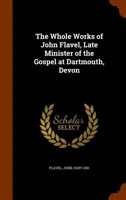 Das Gesamtwerk von John Flavel, dem verstorbenen Pastor des Evangeliums in Dartmouth, Devon - The Whole Works of John Flavel, Late Minister of the Gospel at Dartmouth, Devon