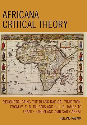 Africana Kritische Theorie: Die Rekonstruktion der schwarzen radikalen Tradition, von W. E. B. Du Bois und C. L. R. James bis Frantz Fanon und Amilcar Cabra - Africana Critical Theory: Reconstructing The Black Radical Tradition, From W. E. B. Du Bois and C. L. R. James to Frantz Fanon and Amilcar Cabra