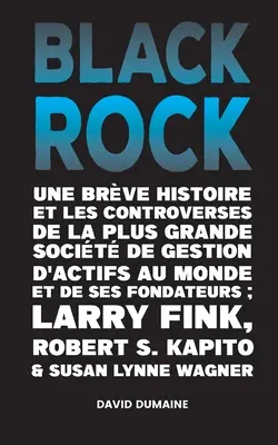 Blackrock: Eine bewegte Geschichte und die Kontroversen um die größte Kapitalverwaltungsgesellschaft der Welt und ihre Gründer; Lar - Blackrock: Une Brve Histoire et les Controverses de la Plus Grande Socit de Gestion d'Actifs au Monde et de ses Fondateurs;Lar