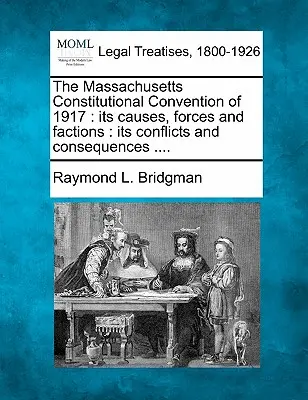 Der Massachusetts-Verfassungskonvent von 1917: Seine Ursachen, Kräfte und Fraktionen: Seine Konflikte und Folgen .... - The Massachusetts Constitutional Convention of 1917: Its Causes, Forces and Factions: Its Conflicts and Consequences ....