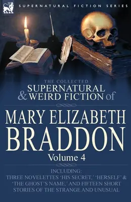 Die gesammelten übernatürlichen und unheimlichen Romane von Mary Elizabeth Braddon: Band 4-einschließlich der drei Novellen „Sein Geheimnis“, „Sie selbst“ und „Der Geist“. - The Collected Supernatural and Weird Fiction of Mary Elizabeth Braddon: Volume 4-Including Three Novelettes 'His Secret, ' 'Herself' and 'The Ghost's