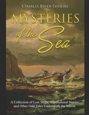 Geheimnisse des Meeres: Eine Sammlung von verlorenen Schiffen, übernatürlichen Geschichten und anderen seltsamen Geschichten unter den Wellen - Mysteries of the Sea: A Collection of Lost Ships, Supernatural Stories, and Other Odd Tales Underneath the Waves