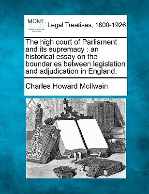 Der High Court of Parliament und seine Suprematie: Eine historische Abhandlung über die Grenzen zwischen Gesetzgebung und Rechtsprechung in England. - The High Court of Parliament and Its Supremacy: An Historical Essay on the Boundaries Between Legislation and Adjudication in England.