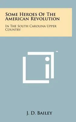 Einige Helden der Amerikanischen Revolution: Im Oberland von South Carolina - Some Heroes Of The American Revolution: In The South Carolina Upper Country