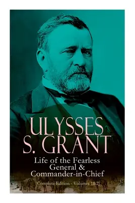 Ulysses S. Grant: Das Leben des furchtlosen Generals und Oberbefehlshabers (Gesamtausgabe - Bände 1 und 2) - Ulysses S. Grant: Life of the Fearless General & Commander-In-Chief (Complete Edition - Volumes 1&2)