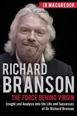 Richard Branson: Die Kraft hinter Virgin: Einblicke und Analysen in das Leben und die Erfolge von Sir Richard Branson - Richard Branson: The Force Behind Virgin: Insight and Analysis into the Life and Successes of Sir Richard Branson