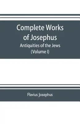 Vollständige Werke des Josephus. Altertümer der Juden; Die Kriege der Juden gegen Apion usw. (Band I) - Complete works of Josephus. Antiquities of the Jews; The wars of the Jews against Apion etc. (Volume I)