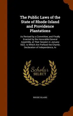 Die öffentlichen Gesetze des Staates Rhode-Island und der Providence Plantations: In der von einem Ausschuss überarbeiteten und schließlich von der ehrenwerten Generalversammlung verabschiedeten Fassung - The Public Laws of the State of Rhode-Island and Providence Plantations: As Revised by a Committee, and Finally Enacted by the Honorable General Assem