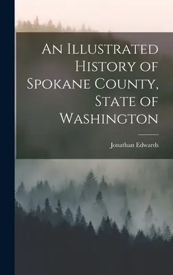 Eine illustrierte Geschichte von Spokane County, Staat Washington - An Illustrated History of Spokane County, State of Washington