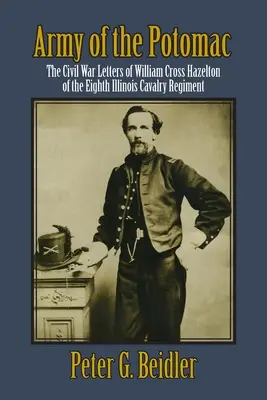 Die Armee des Potomac: Die Bürgerkriegsbriefe von William Cross Hazelton vom Achten Illinois-Kavallerieregiment - Army of the Potomac: The Civil War Letters of William Cross Hazelton of the Eighth Illinois Cavalry Regiment