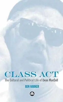 Class Act: Das kulturelle und politische Leben von Ewan MacColl - Class Act: The Cultural and Political Life of Ewan MacColl