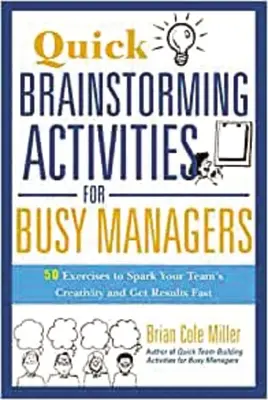 Schnelle Brainstorming-Aktivitäten für vielbeschäftigte Manager: 50 Übungen, um die Kreativität Ihres Teams zu wecken und schnell Ergebnisse zu erzielen - Quick Brainstorming Activities for Busy Managers: 50 Exercises to Spark Your Team's Creativity and Get Results Fast