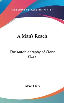 Die Reichweite eines Mannes: Die Autobiographie von Glenn Clark - A Man's Reach: The Autobiography of Glenn Clark