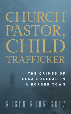 Kirchenpastorin und Kinderhändlerin: Die Verbrechen von Elsa Cuellar in einer Grenzstadt - Church Pastor, Child Trafficker: The Crimes of Elsa Cuellar in a Border Town