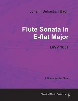 Johann Sebastian Bach - Flötensonate in Es-Dur - Bwv 1031 - Eine Partitur für die Flöte - Johann Sebastian Bach - Flute Sonata in E-Flat Major - Bwv 1031 - A Score for the Flute