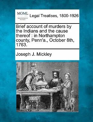 Kurzer Bericht über die Morde der Indianer und deren Ursache: In Northampton County, Penn'a., 8. Oktober 1763. - Brief Account of Murders by the Indians and the Cause Thereof: In Northampton County, Penn'a., October 8th, 1763.