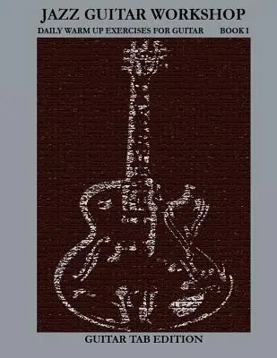 Jazz Guitar Workshop Buch I - Tägliche Warm Ups für Gitarre Tabulaturausgabe - Jazz Guitar Workshop Book I - Daily Warm Ups for Guitar Tab Edition