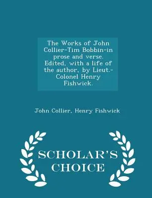 Die Werke von John Collier-Tim Bobbin - in Prosa und Versen. Edited, with a Life of the Author, by Lieut.-Colonel Henry Fishwick. - Scholar's Choice Editi - The Works of John Collier-Tim Bobbin-In Prose and Verse. Edited, with a Life of the Author, by Lieut.-Colonel Henry Fishwick. - Scholar's Choice Editi