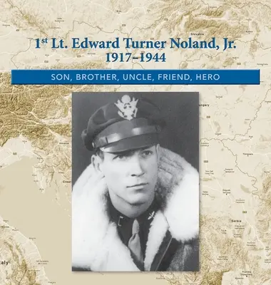 1st. Lt. Edward Turner Noland, Jr. 1917-1944: Sohn, Bruder, Onkel, Freund, Held - 1st. Lt. Edward Turner Noland, Jr. 1917-1944: Son, Brother, Uncle, Friend, Hero