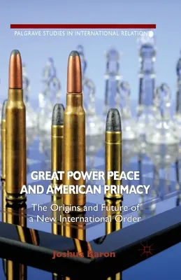 Großmachtfrieden und amerikanische Vorherrschaft: Die Ursprünge und die Zukunft einer neuen internationalen Ordnung - Great Power Peace and American Primacy: The Origins and Future of a New International Order